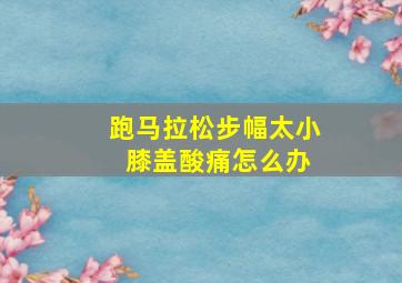 跑马拉松步幅太小 膝盖酸痛怎么办